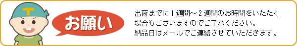 お願い・出荷までに1～2週間お時間をいただく場合がございます