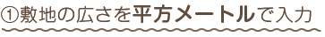 ①敷地の広さを平方メートルで入力