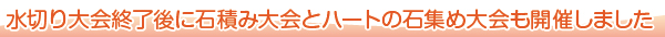 水切り大会終了後に石積み大会とハートの石集め大会も開催しました