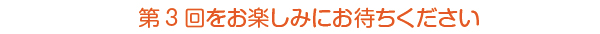 第3回をお楽しみにお待ちください