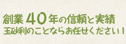 創業40年の信頼と実績　玉砂利のことならお任せください！