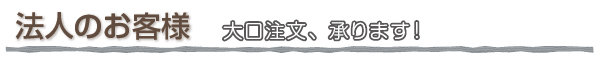 法人のお客様　大口注文、承ります！